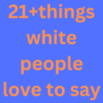 Things White People Love To Say