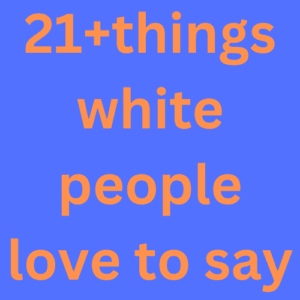 Things White People Love To Say