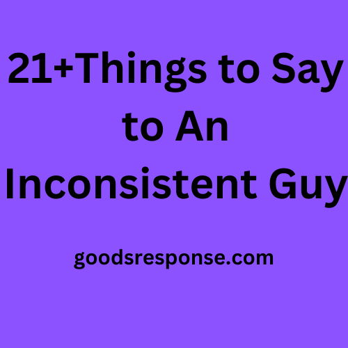 Things to Say to An Inconsistent Guy