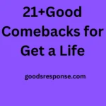 21+Good Comebacks for Get a Life