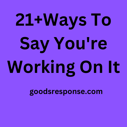 21+Ways To Say You're Working On It