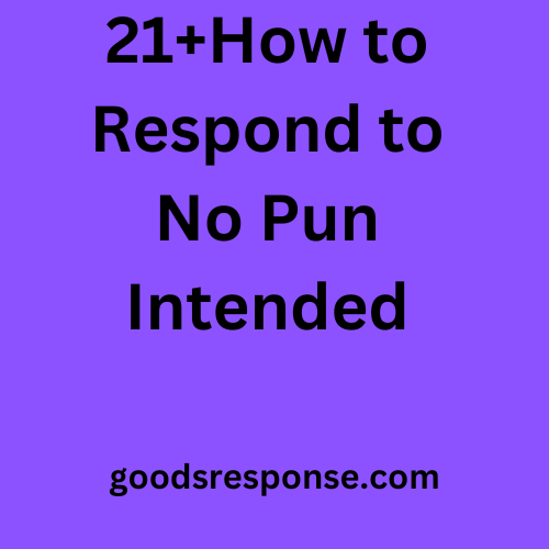 21+How to Respond to No Pun Intended