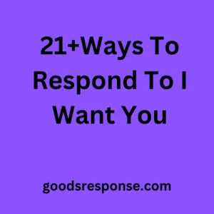 21+Ways To Respond To I Want You