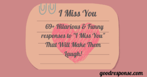 Funny responses to "I miss you"