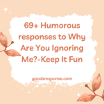 69+ Humorous responses to Why Are You Ignoring Me?– Keep It Fun!