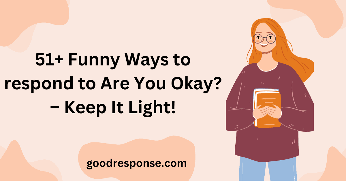 Funny ways to respond to "Are you okay?"