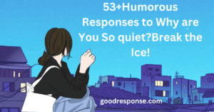 Humorous responses to "Why are you so quiet?"