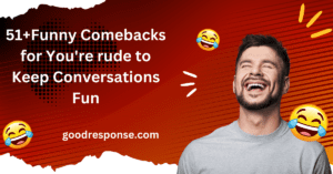 Funny comebacks for "You're rude"