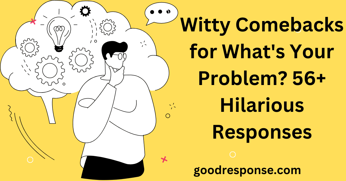 Witty comebacks for "What's your problem?"