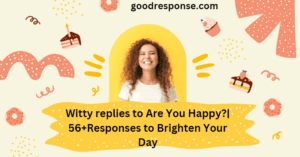 Witty replies to "Are you happy?"