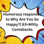 Humorous responses to "Why are you so happy?"