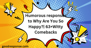 Humorous responses to "Why are you so happy?"