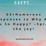 Humorous responses to "Why are you so happy?"