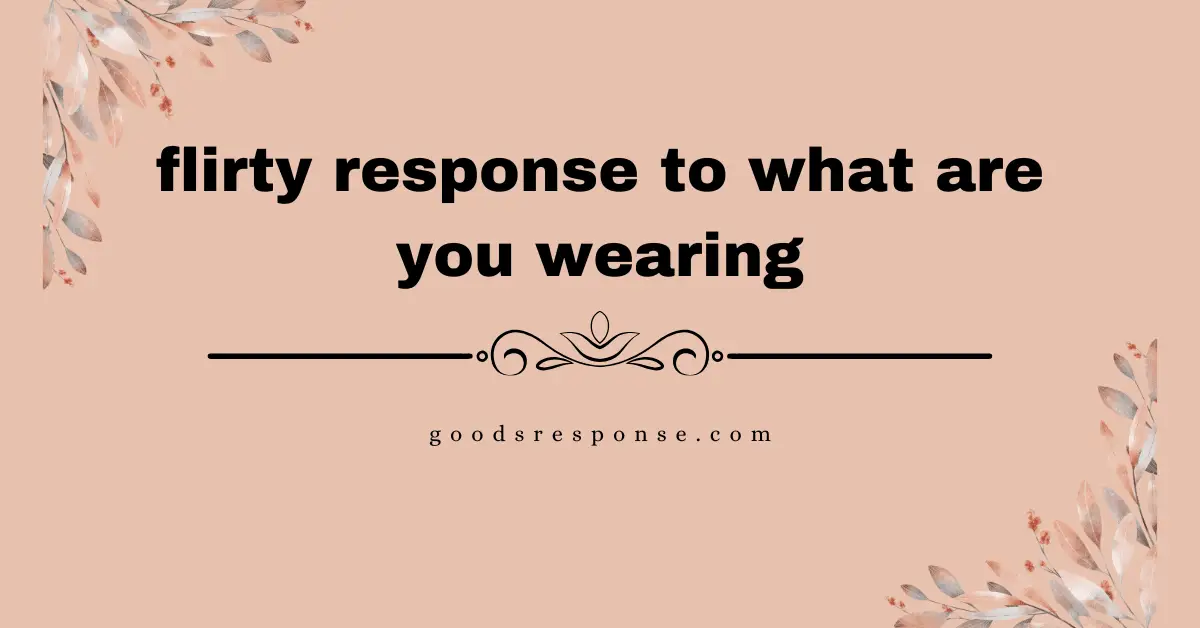 flirty response to what are you wearing