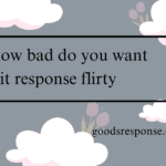 how bad do you want it response flirty