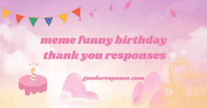 meme funny birthday thank you responses