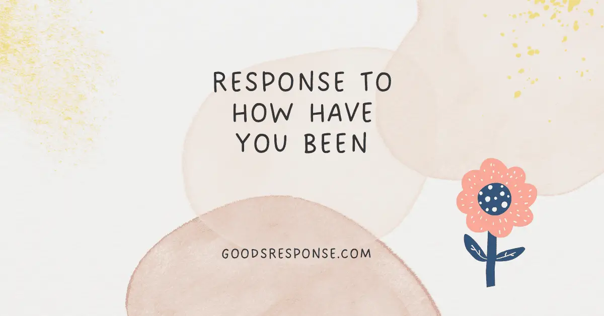 response to how have you been