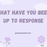 what have you been up to response