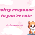 witty response to you're cute