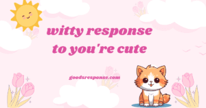 witty response to you're cute