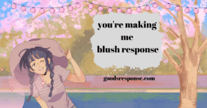 you're making me blush response